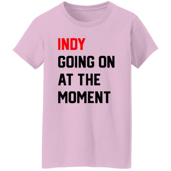 Indy Going On At The moment Shirt