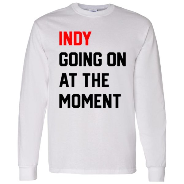 Indy Going On At The moment Shirt