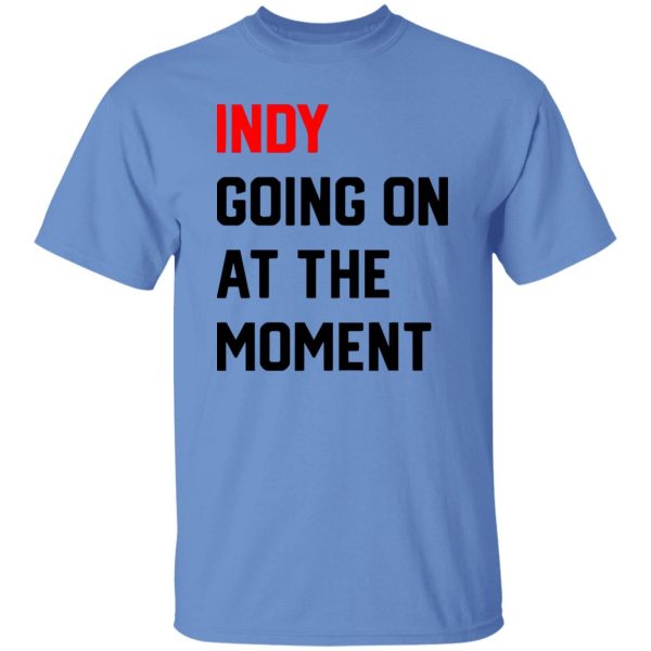 Indy Going On At The moment Shirt