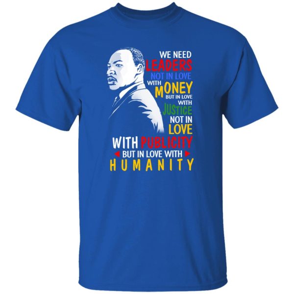 We Need Leaders Not In Love With Money But In Love With Justice Martin Luther King Jr Shirt