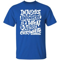 Injustice Anywhere Is A Threat To Justice Everywhere Martin Luther King Jr Shirt