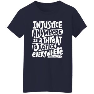 Injustice Anywhere Is A Threat To Justice Everywhere Martin Luther King Jr Shirt