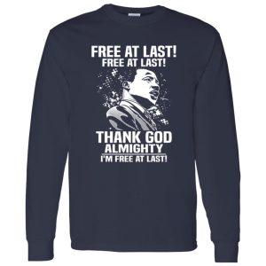 Free At Last Free At Last Thank God Almighty I’m Free At Last Martin Luther Shirt