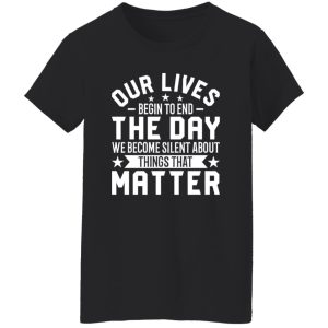 Martin Luther King Quote Shirt, Our Lives Begin To End The Day We Become Silent Shirt