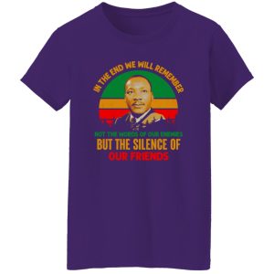 In The End We Will Remember Not The World Of Our Enemies But The Silence Of Our Friends Shirt