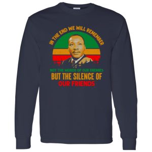 In The End We Will Remember Not The World Of Our Enemies But The Silence Of Our Friends Shirt