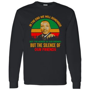 In The End We Will Remember Not The World Of Our Enemies But The Silence Of Our Friends Shirt