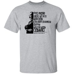 Our lives begin to end the day we become silent about things that matter Shirt