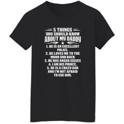 5 Things You Should Know About My Daddy He Is An Excellent Police He Loves Me To The Shirt