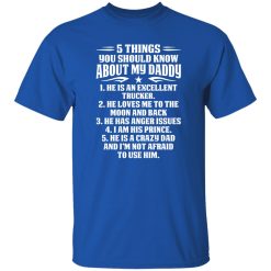 5 Things You Should Know About My Daddy He Is An Excellent Trucker He Loves Me To The Shirt