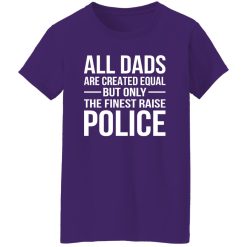 All Dads Are Created Equal But Only The Finest Raise Police Shirt