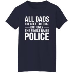 All Dads Are Created Equal But Only The Finest Raise Police Shirt