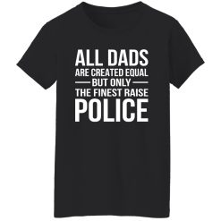 All Dads Are Created Equal But Only The Finest Raise Police Shirt