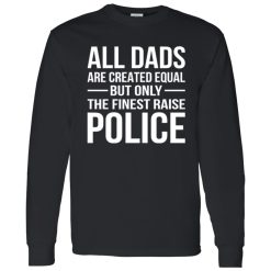 All Dads Are Created Equal But Only The Finest Raise Police Shirt