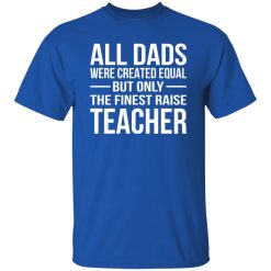All Dads Are Created Equal But Only The Finest Raise Teacher Shirt