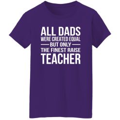 All Dads Are Created Equal But Only The Finest Raise Teacher Shirt