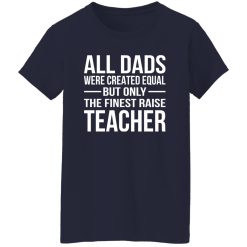 All Dads Are Created Equal But Only The Finest Raise Teacher Shirt
