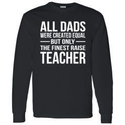All Dads Are Created Equal But Only The Finest Raise Teacher Shirt