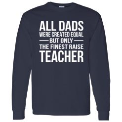 All Dads Are Created Equal But Only The Finest Raise Teacher Shirt