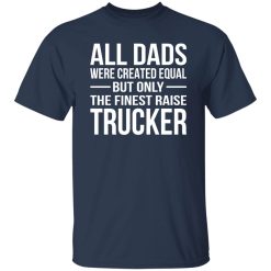 All Dads Are Created Equal But Only The Finest Raise Trucker Shirt