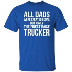All Dads Are Created Equal But Only The Finest Raise Trucker Shirt