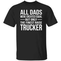 All Dads Are Created Equal But Only The Finest Raise Trucker Shirt