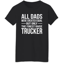 All Dads Are Created Equal But Only The Finest Raise Trucker Shirt