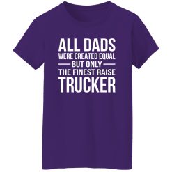 All Dads Are Created Equal But Only The Finest Raise Trucker Shirt