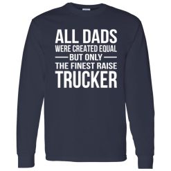 All Dads Are Created Equal But Only The Finest Raise Trucker Shirt