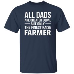 All Dads Were Created Equal But Only The Finest Raise Farmer Shirt