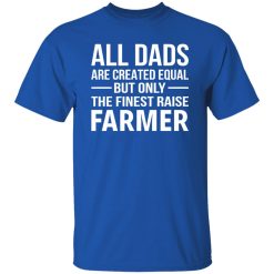 All Dads Were Created Equal But Only The Finest Raise Farmer Shirt