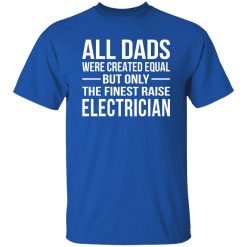 All Dads Were Created Equal But Only The Finest Raise Electrician Shirt