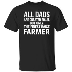 All Dads Were Created Equal But Only The Finest Raise Farmer Shirt