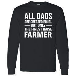 All Dads Were Created Equal But Only The Finest Raise Farmer Shirt