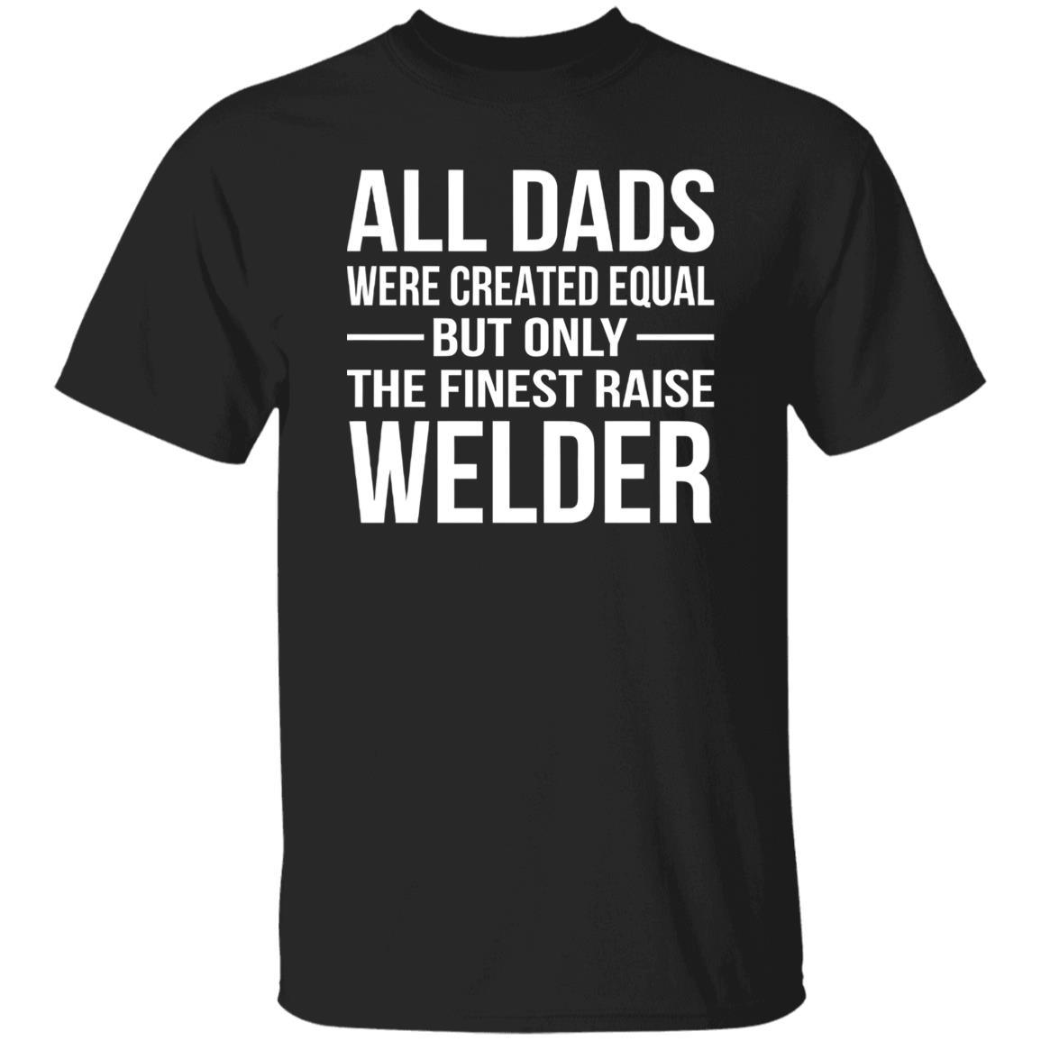 1049-9953-107355770 All Dads Are Created Equal But Only The Finest Raise Welder Shirt