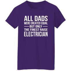 All Dads Were Created Equal But Only The Finest Raise Electrician Shirt