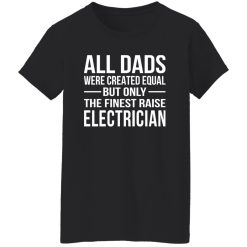 All Dads Were Created Equal But Only The Finest Raise Electrician Shirt