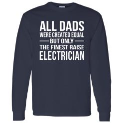 All Dads Were Created Equal But Only The Finest Raise Electrician Shirt