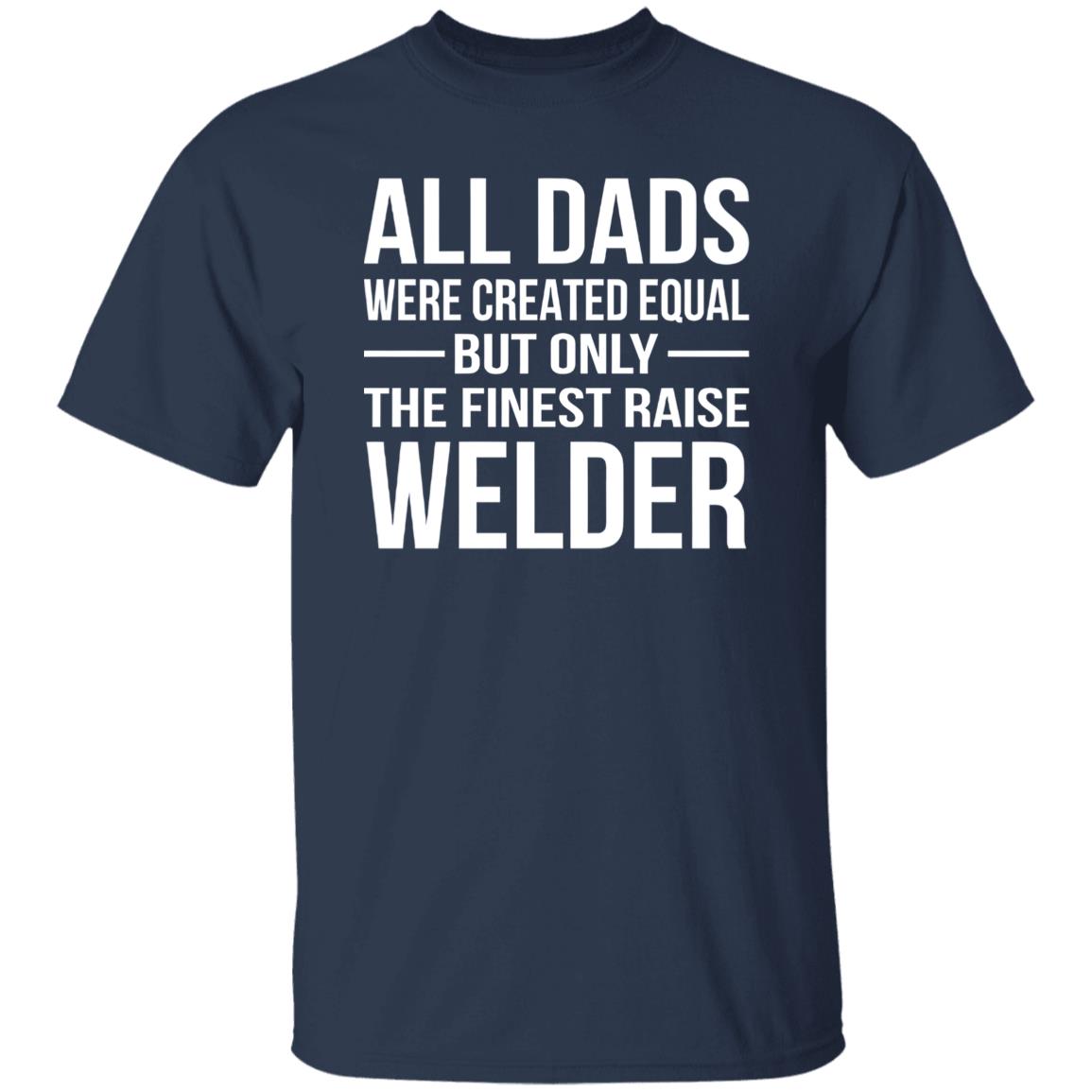 1049-9966-107355770 All Dads Are Created Equal But Only The Finest Raise Welder Shirt