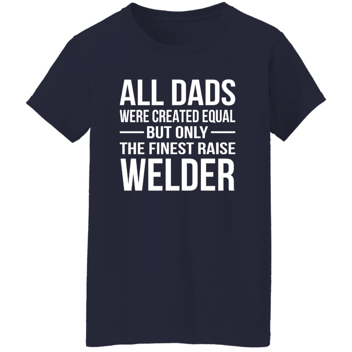 1054-10063-107355771 All Dads Are Created Equal But Only The Finest Raise Welder Shirt