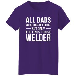 All Dads Are Created Equal But Only The Finest Raise Welder Shirt
