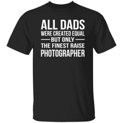 All Dads Were Created Equal But Only The Finest Raise Photographer Shirt