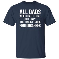 All Dads Were Created Equal But Only The Finest Raise Photographer Shirt