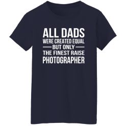 All Dads Were Created Equal But Only The Finest Raise Photographer Shirt
