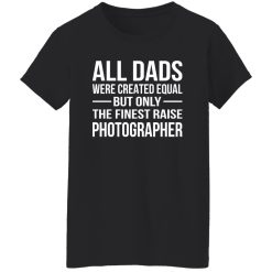 All Dads Were Created Equal But Only The Finest Raise Photographer Shirt