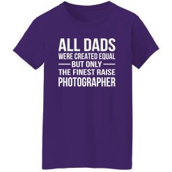 All Dads Were Created Equal But Only The Finest Raise Photographer Shirt