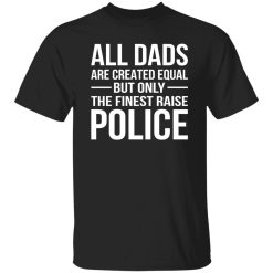 All Dads Are Created Equal But Only The Finest Raise Police Shirt