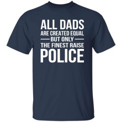 All Dads Are Created Equal But Only The Finest Raise Police Shirt
