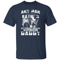 Any Man Can Be A Father But It Takes Someone Special To Be A Daddy Shirt