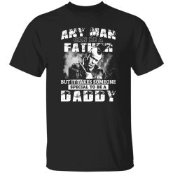 Any Man Can Be A Father But It Takes Someone Special To Be A Daddy Shirt